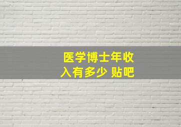 医学博士年收入有多少 贴吧